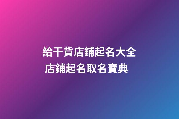 給干貨店鋪起名大全 店鋪起名取名寶典